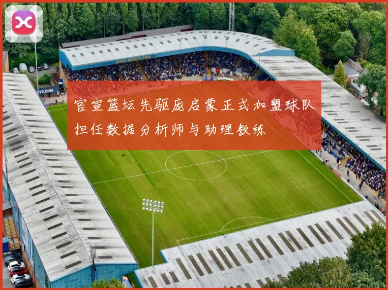 官宣篮坛先驱庞启蒙正式加盟球队担任数据分析师与助理教练