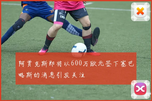 阿贾克斯即将以600万欧元签下塞巴略斯的消息引发关注