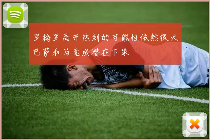 罗梅罗离开热刺的可能性依然很大巴萨和马竞成潜在下家