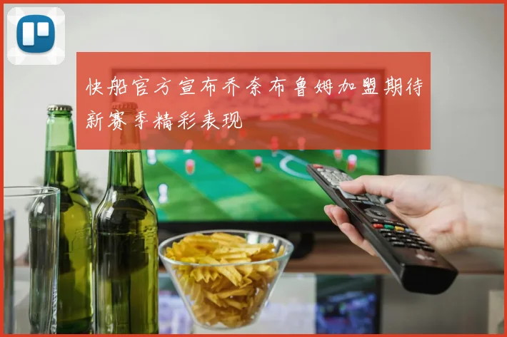 快船官方宣布乔奈布鲁姆加盟期待新赛季精彩表现