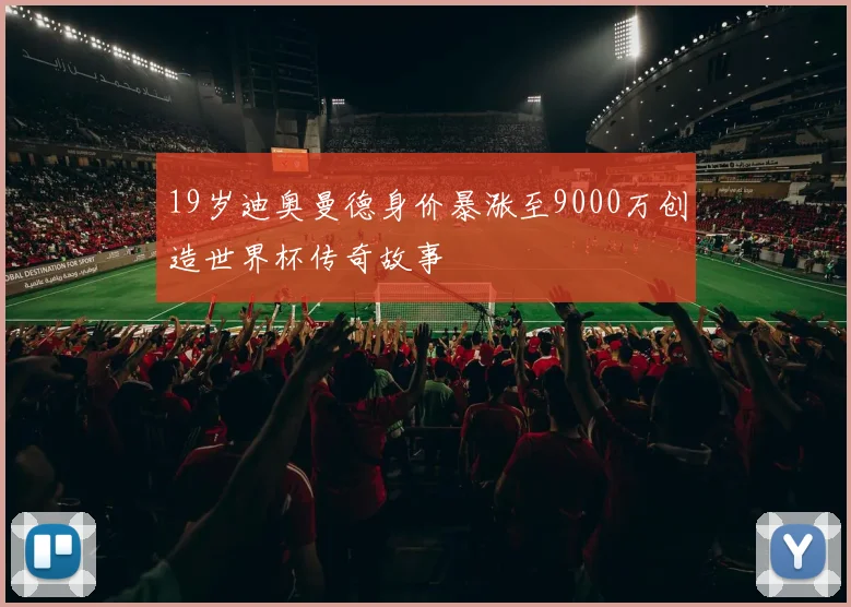 19岁迪奥曼德身价暴涨至9000万创造世界杯传奇故事