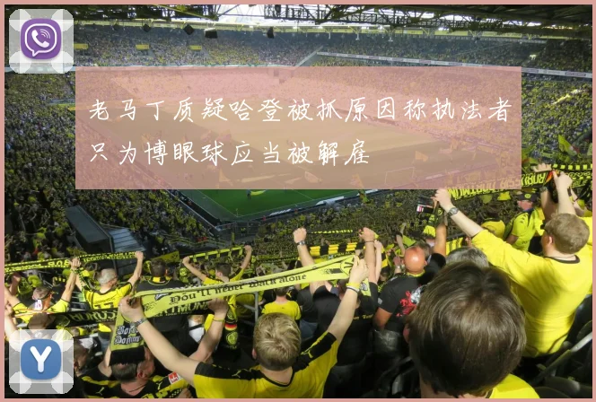 老马丁质疑哈登被抓原因称执法者只为博眼球应当被解雇