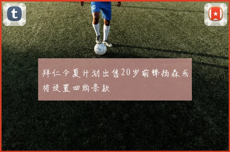 拜仁今夏计划出售20岁前锋扬森或将设置回购条款