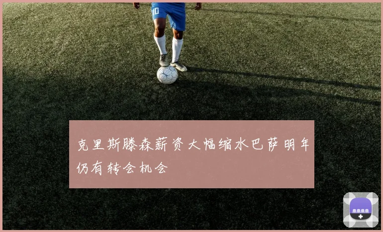 克里斯滕森薪资大幅缩水巴萨明年仍有转会机会