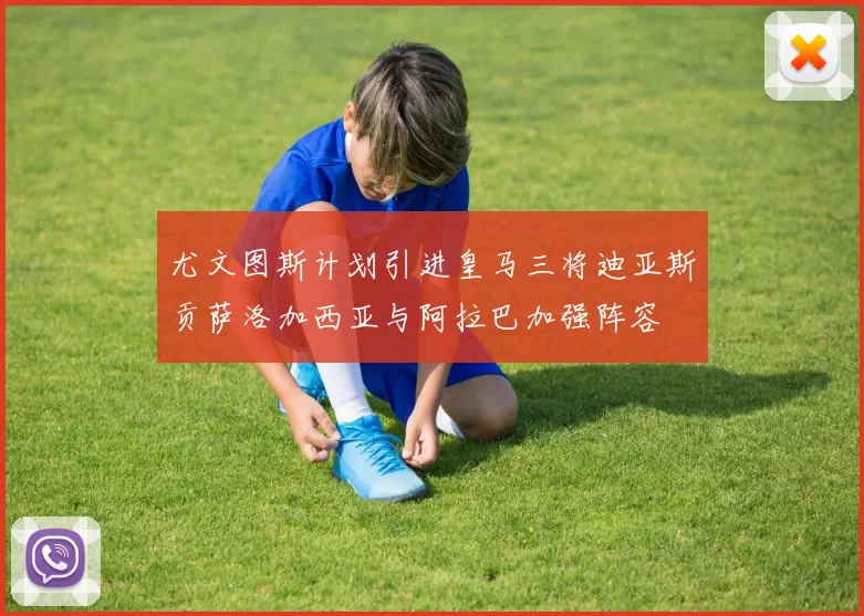 尤文图斯计划引进皇马三将迪亚斯贡萨洛加西亚与阿拉巴加强阵容