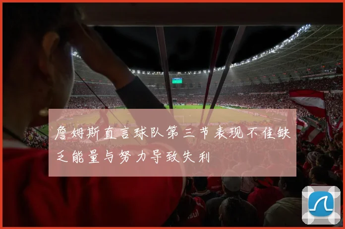 詹姆斯直言球队第三节表现不佳缺乏能量与努力导致失利