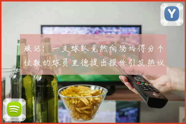 狼记：一支球队竟然向场均得分个位数的球员里德提出报价引发热议